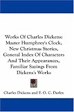 Works Of Charles Dickens: Master Humphrey's Clock, New Christmas Stories, General Index Of Characters And Their Appearances, Familiar Sayings From Dickens's Works