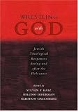 Wrestling with God: Jewish Theological Responses during and after the Holocaust