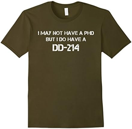 I may not have a PhD but I do have a DD-214 Shirt - Male XL - Olive