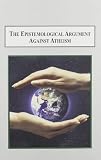 The epistemological argument against atheism : why a knowledge of God is implied in everything we know