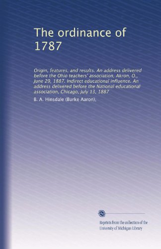 The ordinance of 1787: Origin, features, and results. An address delivered before the Ohio teachers' association, Akron, O., June 29, 1887. Indirect ... association, Chicago, July 13, 1887