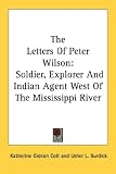 The Letters Of Peter Wilson: Soldier, Explorer And Indian Agent West Of The Mississippi River