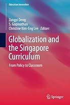 Globalization and the Singapore Curriculum: From Policy to Classroom (Education Innovation Series) Globalization and the Singapore Curriculum: From Policy to Classroom (Education Innovation Series)