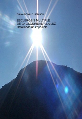 ESCLEROSIS MÚLTIPLE.    DE LA OSCURIDAD A LA LUZ. Batallando un imposible. (Spanish Edition)