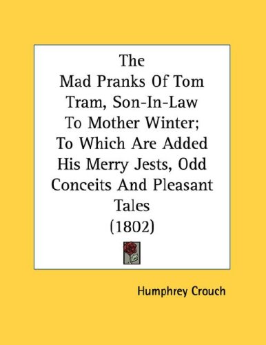 The Mad Pranks Of Tom Tram, Son-In-Law To Mother Winter; To Which Are Added His Merry Jests, Odd Conceits And Pleasant Tales (1802)