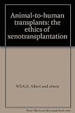 Animal-to-human transplants : the ethics of xenotransplantation