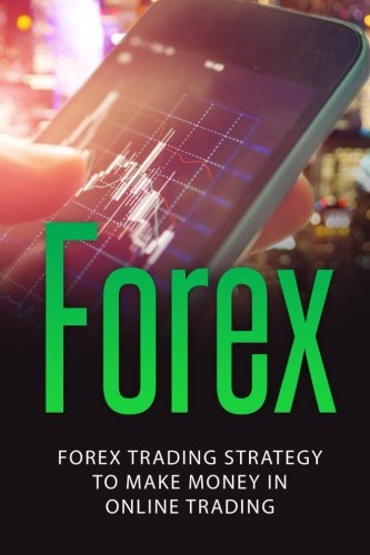 Forex: Forex Trading Strategy to Make Money in Online Trading (Forex, Forex Trading, Forex Strategy, Online Trading, Online Money)
