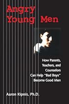 Angry Young Men: How Parents, Teachers, and Counselors Can Help "Bad Boys" Become Good Men