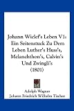 Johann Wiclef's Leben V1: Ein Seitenstuck Zu Dem Leben Luther's Huss's, Melanchthon's, Calvin's Und Zwingli's (1801)