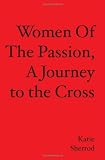 WOMEN OF THE PASSION, A Journey to the Cross