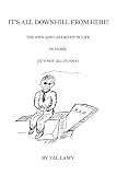It's All Downhill From Here!: The Joys and Laughter in Life (It's Not All Funny)