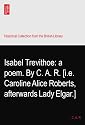 Isabel Trevithoe: a poem. By C. A. R. [i.e. Caroline Alice Roberts, afterwards Lady Elgar.]