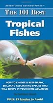 The 101 Best Tropical Fishes: How to Choose & Keep Hardy, Brilliant, Fascinating Species That Will Thrive in Your Home Aquarium