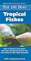 The 101 Best Tropical Fishes: How to Chose & Keep Hardy, Brilliant, Fascinating Species That Will Thrive in Your Home Aquarium