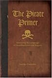 The Pirate Primer: Mastering the Language of Swashbucklers & Rogues