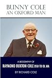 Bunny Cole : an Oxford man : a biography of Raymond Buxton Cole DSO TD DL MA