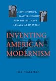 Inventing American Modernism : Joseph Hudnut, Walter  Gropius, And The Bauhaus Legacy At Harvard