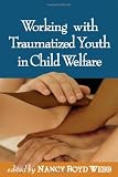 Working with Traumatized Youth in Child Welfare (Social Work Practice with Children and Families)