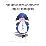 Characteristics of effective project managers : a practical guide for project managers, their employers and clients