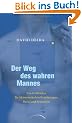 Der Weg des wahren Mannes: Ein Leitfaden f�r Meisterschaft in Beziehungen, Beruf und Sexualit�t
