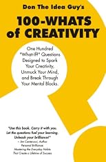 100-WHATS of CREATIVITY: Questions to spark your creativity, unmuck your mind, and break through your mental blocks