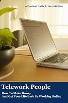 Telework People: How To Make Money And Get Your Life Back By Working Online