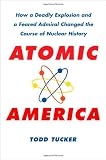Atomic America: How a Deadly Explosion and a Feared Admiral Changed the Course of Nuclear History