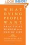 What Dying People Want: Practical Wisdom For The End Of Life