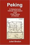 Peking - A Historical and Intimate Description Of Its Chief Places Of Interest