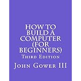 How to Build a Computer (For Beginners): Third Edition (Volume 4)