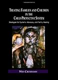 Treating Families and Children in the Child Protective System: Strategies for Systemic Advocacy and Family Healing (Family Therapy and Counseling)
