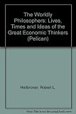 The worldly philosophers : the lives, times, and ideas of the great economic thinkers