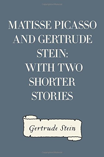 Matisse Picasso and Gertrude Stein: With Two Shorter Stories
