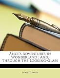 Alice's Adventures in Wonderland; And, Through the Looking-Glass