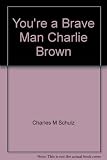 You're a brave man, Charlie Brown : selected cartoons from 'You can do it, Charlie Brown'