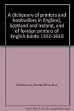 A dictionary of printers and booksellers in England, Scotland and Ireland, and of foreign printers of English books 1557-1640