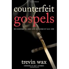 COUNTERFEIT GOSPELS: Rediscovering the Good News in a World of False Hope