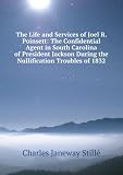 Produkt-Bild: The Life and Services of Joel R. Poinsett: The Confidential Agent in South Carolina of President Jackson During the Nullification Troubles of 1832