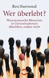 Wer �berlebt?: Warum manche Menschen in Grenzsituationen �berleben, andere nicht - Ben Sherwood