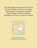 The 2011 Import and Export Market for Pins and Needles of Iron or Steel, Base Metal Beads and Spangles, and Base Metal Fittings Used for Clothing, Handbags, and Travel Goods in Austria