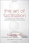 The Art of Facilitation: The Essentials for Leading Great Meetings and Creating Group Synergy