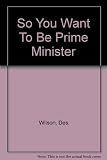 So you want to be Prime Minister : an introduction to British politics today