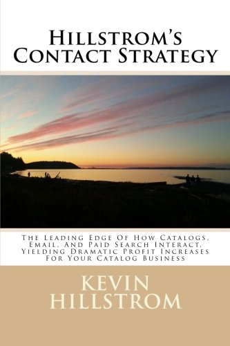 Hillstrom's Contact Strategy: The Leading Edge Of How Catalogs, Email, And Paid Search Interact, Yielding Dramatic Profit Increases For Your Catalog Business