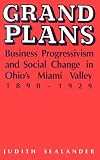 Grand Plans: Business Progressivism and Social Change in Ohio s Miami Valley, 1890-1929