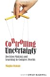 Controlling Uncertainty: Decision Making and Learning in Complex Worlds
