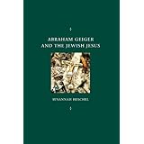 Abraham Geiger and the Jewish Jesus (Chicago Studies in the History of Judaism)