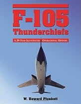 F-105 Thunderchiefs: A 29-Year Illustrated Operational History, with Individual Accounts of the 103 Surviving Fighter Bombers F-105 Thunderchiefs: A 29-Year Illustrated Operational History, with Individual Accounts of the 103 Surviving Fighter Bombers