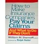 How to Make Insurance Companies Pay Your Claims: And What To Do If They Don't