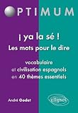 Ya la Se! les Mots pour le Dire Vocabulaire & Civilisation Espagnols en 40 Themes Essentiels