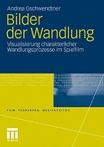 Bilder der Wandlung: Visualisierung charakterlicher Wandlungsprozesse im Spielfilm (Film, Fernsehen, Medienkultur)